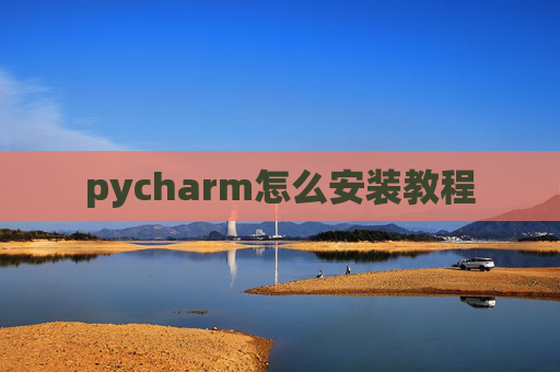 pycharm怎么安装教程 pycharm怎么安装教程